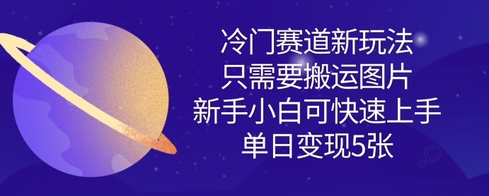 冷门赛道新玩法，只需要搬运图片，新手小白可快速上手，单日变现多张-久久资源库
