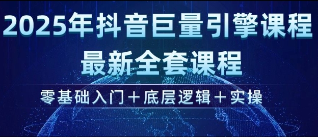 2025年抖音巨量引擎最新全套课程，零基础入门+底层逻辑+实操-久久资源库