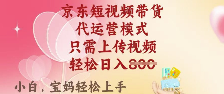 京东短视频带货，2025翻身项目，只需上传视频，单月稳定变现8k+【揭秘】-久久资源库