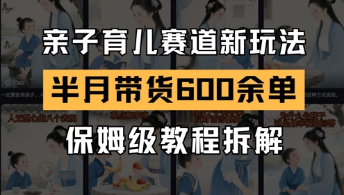 AI亲子育儿赛道新玩法，新号半个月带货600多单，保姆级教程拆解-久久资源库