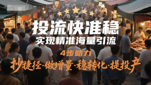投流快准稳，实现精准海量引流，4步助力，抄捷径·做增量·稳转化·提投产-久久资源库