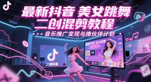 最新抖音美女跳舞二创混剪教程，流量高，音乐推广变现与撸伙伴计划-久久资源库