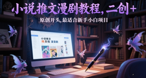 小说推文漫剧教程，二创+原创开头，最适合新手小白项目-久久资源库