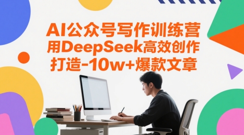 AI公众号写作训练营，用DeepSeek高效创作，打造10w+爆款文章-久久资源库