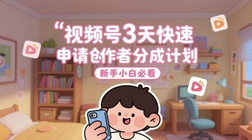 视频号3天快速申请创作者分成计划，新手小白必看-久久资源库