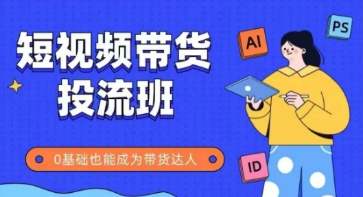 抖音快手短视频带货投流班，详细又全面的抖音快手带货实操课，零基础也能成为带货达人-久久资源库