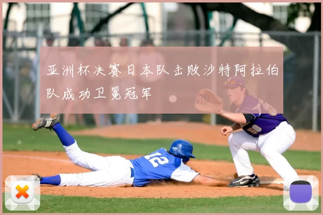亚洲杯决赛日本队击败沙特阿拉伯队成功卫冕冠军