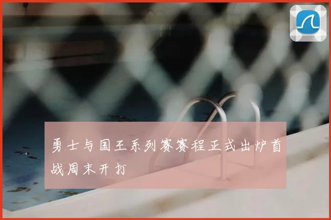 勇士与国王系列赛赛程正式出炉首战周末开打