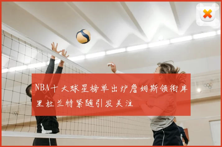 NBA十大球星榜单出炉詹姆斯领衔库里杜兰特紧随引发关注