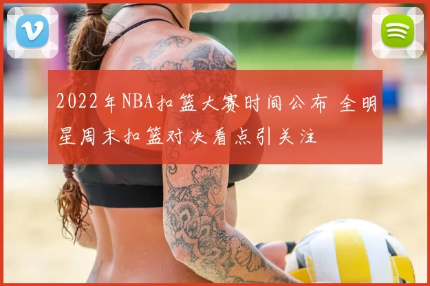 2022年NBA扣篮大赛时间公布 全明星周末扣篮对决看点引关注