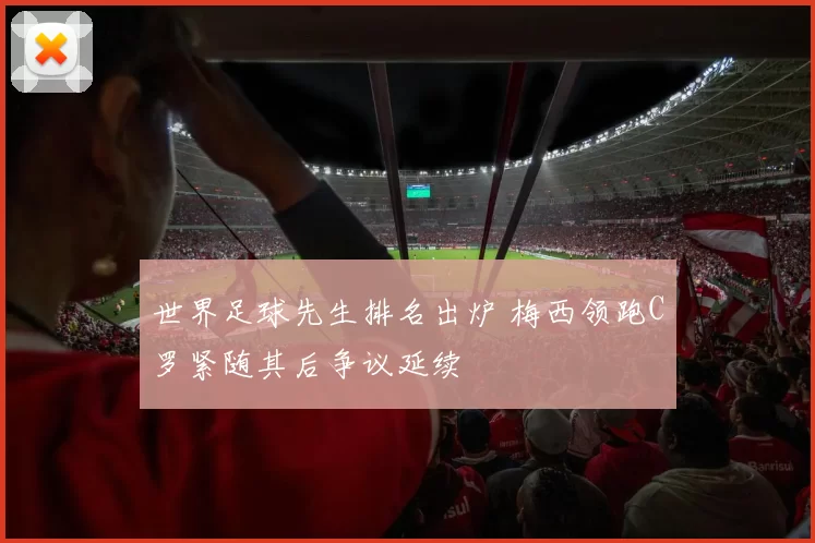 世界足球先生排名出炉 梅西领跑C罗紧随其后争议延续