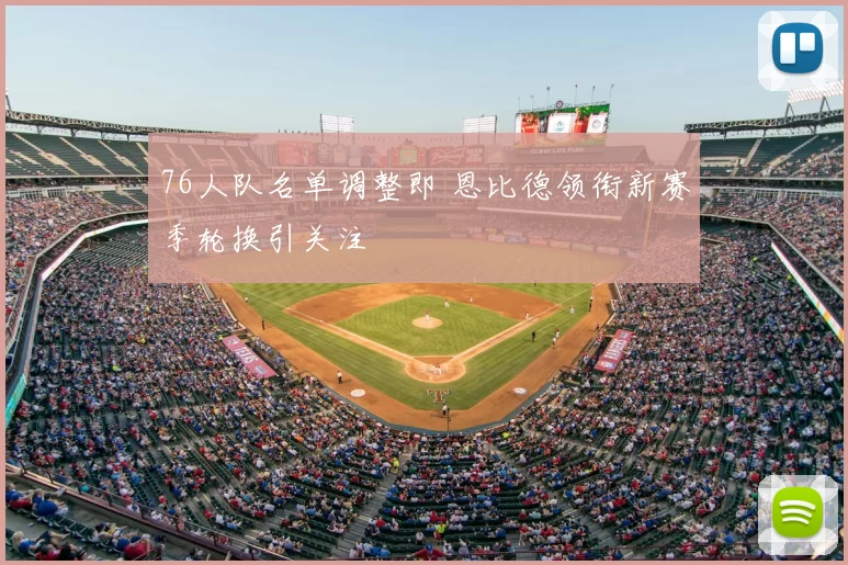 76人队名单调整即 恩比德领衔新赛季轮换引关注