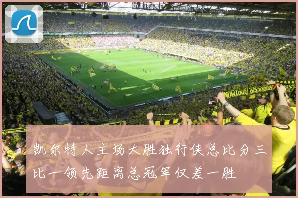 凯尔特人主场大胜独行侠总比分三比一领先距离总冠军仅差一胜