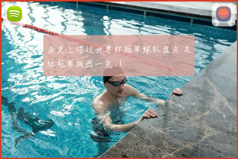 历史上得过世界杯冠军球队盘点 足坛冠军版图一览_1