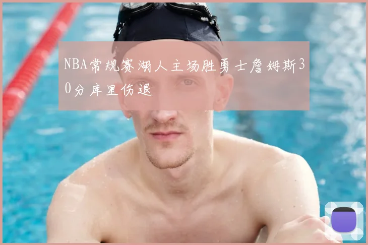 NBA常规赛湖人主场胜勇士詹姆斯30分库里伤退