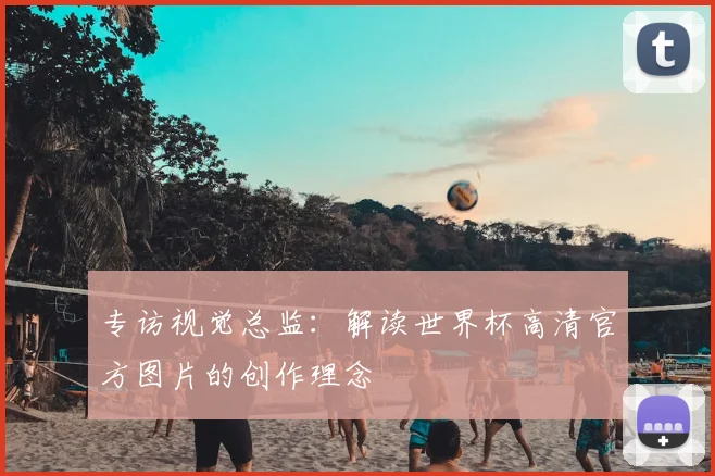 专访视觉总监：解读世界杯高清官方图片的创作理念