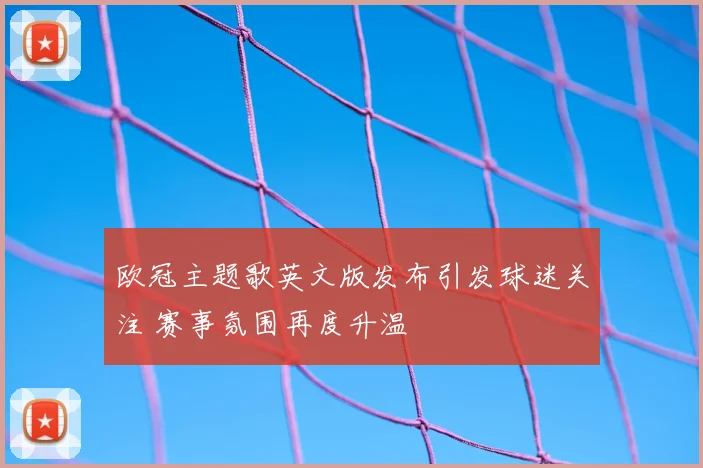 欧冠主题歌英文版发布引发球迷关注 赛事氛围再度升温