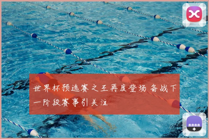 世界杯预选赛之王再度登场 备战下一阶段赛事引关注