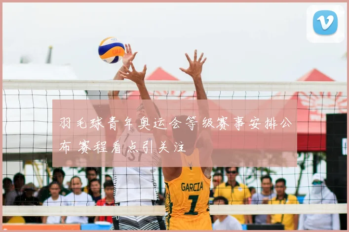 羽毛球青年奥运会等级赛事安排公布 赛程看点引关注