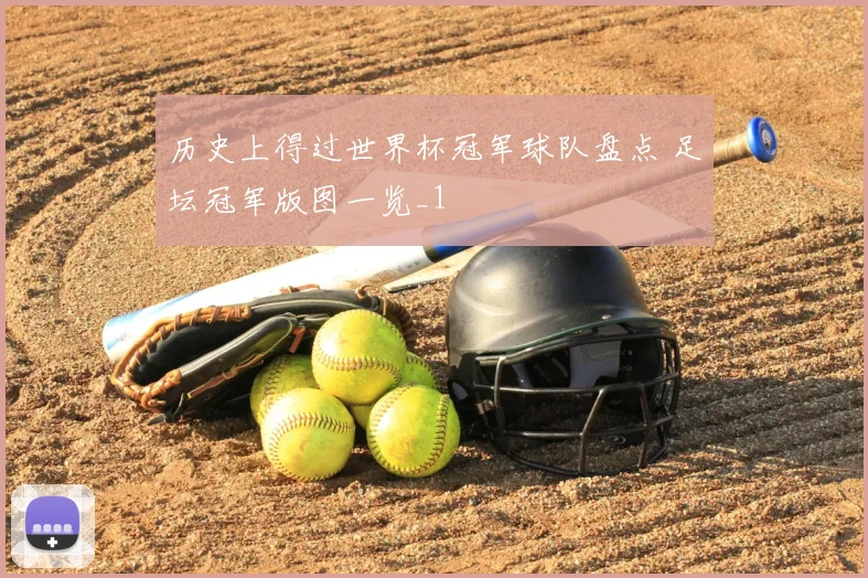 历史上得过世界杯冠军球队盘点 足坛冠军版图一览_1