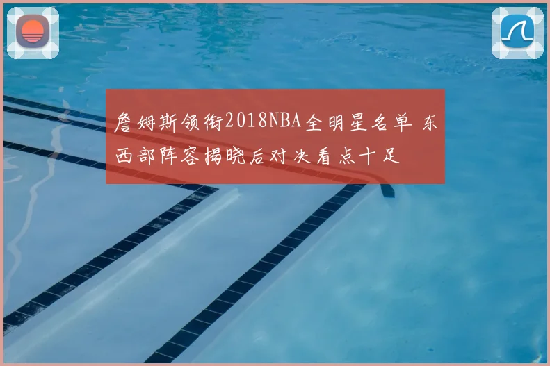 詹姆斯领衔2018NBA全明星名单 东西部阵容揭晓后对决看点十足