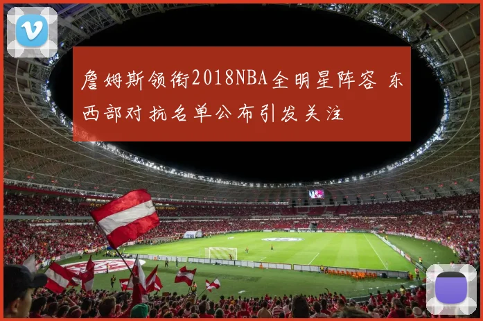 詹姆斯领衔2018NBA全明星阵容 东西部对抗名单公布引发关注