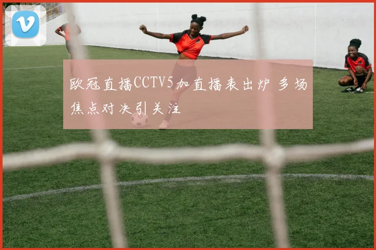 欧冠直播CCTV5加直播表出炉 多场焦点对决引关注