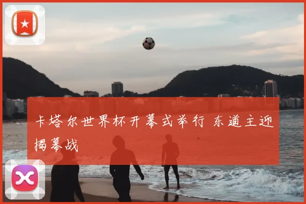 卡塔尔世界杯开幕式举行 东道主迎揭幕战
