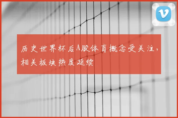 历史世界杯后A股体育概念受关注，相关板块热度延续