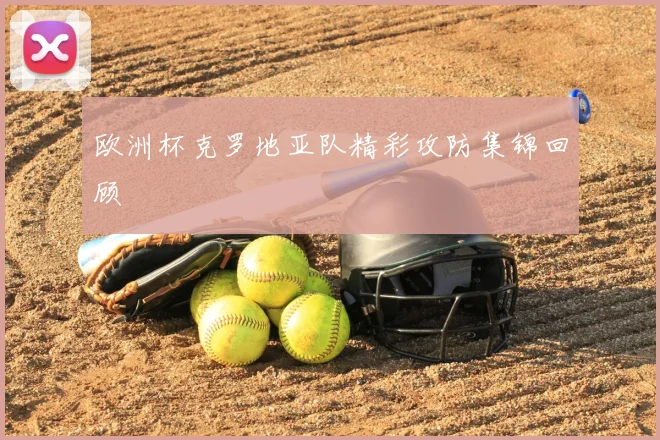 欧洲杯克罗地亚队精彩攻防集锦回顾