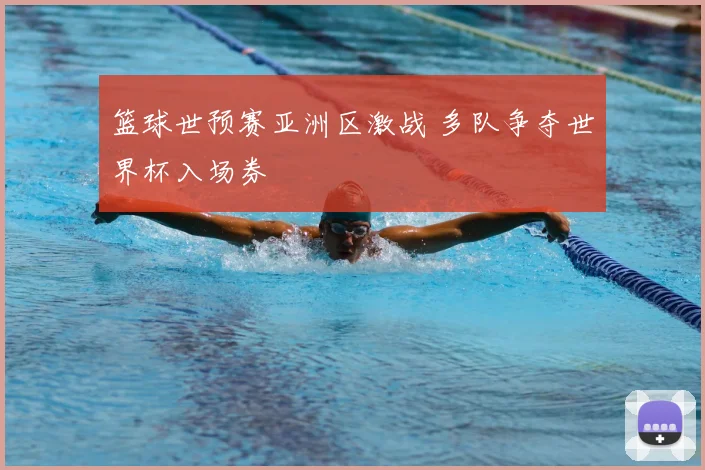 篮球世预赛亚洲区激战 多队争夺世界杯入场券